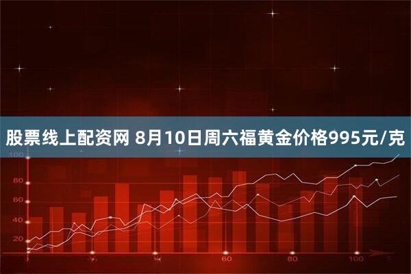股票线上配资网 8月10日周六福黄金价格995元/克