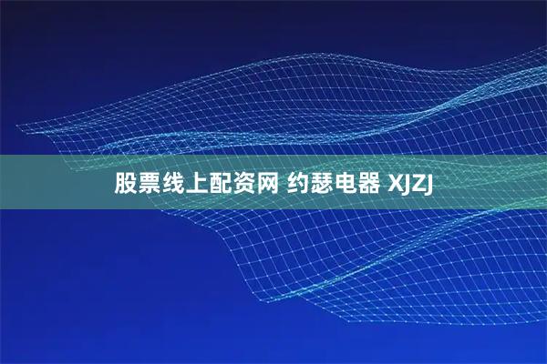 股票线上配资网 约瑟电器 XJZJ