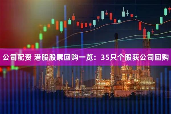 公司配资 港股股票回购一览：35只个股获公司回购
