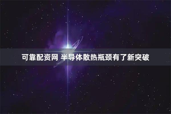 可靠配资网 半导体散热瓶颈有了新突破