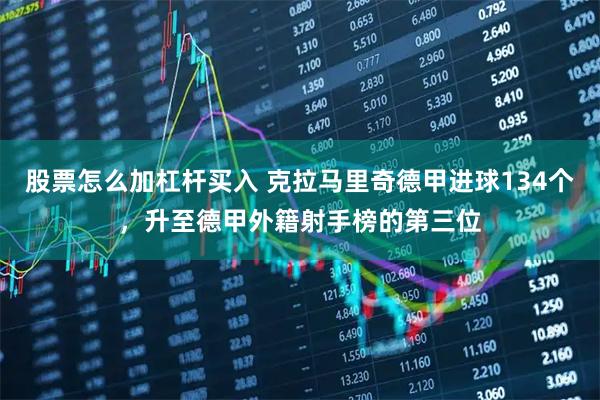 股票怎么加杠杆买入 克拉马里奇德甲进球134个，升至德甲外籍射手榜的第三位