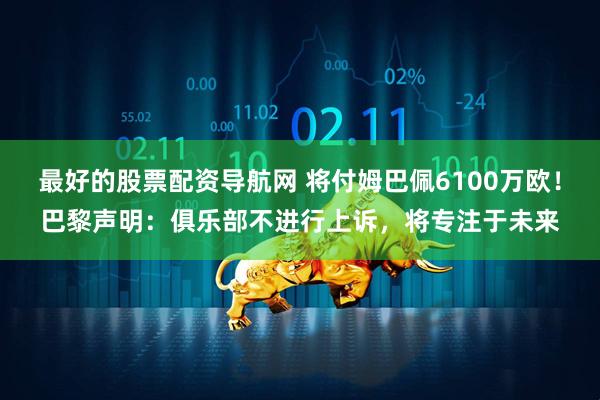 最好的股票配资导航网 将付姆巴佩6100万欧！巴黎声明：俱乐部不进行上诉，将专注于未来