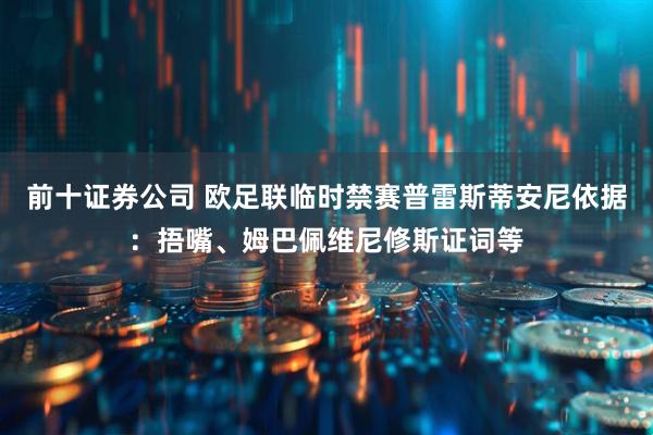 前十证券公司 欧足联临时禁赛普雷斯蒂安尼依据：捂嘴、姆巴佩维尼修斯证词等