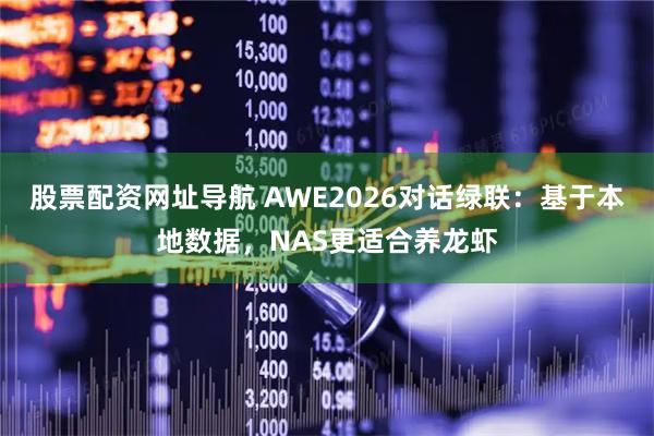 股票配资网址导航 AWE2026对话绿联：基于本地数据，NAS更适合养龙虾